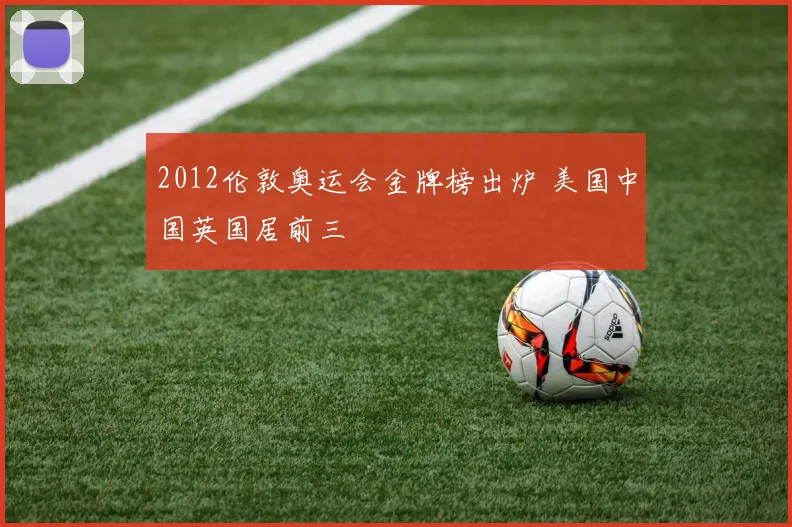 2012伦敦奥运会金牌榜出炉 美国中国英国居前三