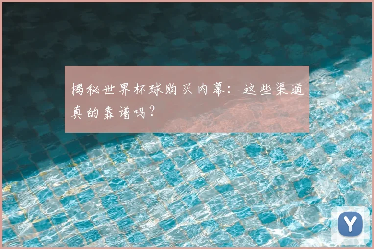 揭秘世界杯球购买内幕:这些渠道真的靠谱吗?