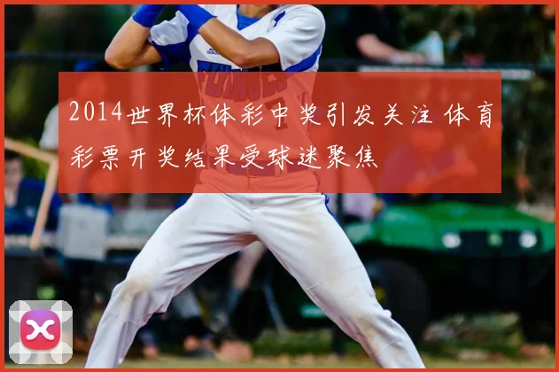 2014世界杯体彩中奖引发关注 体育彩票开奖结果受球迷聚焦