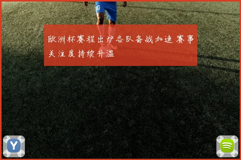 欧洲杯赛程出炉各队备战加速 赛事关注度持续升温