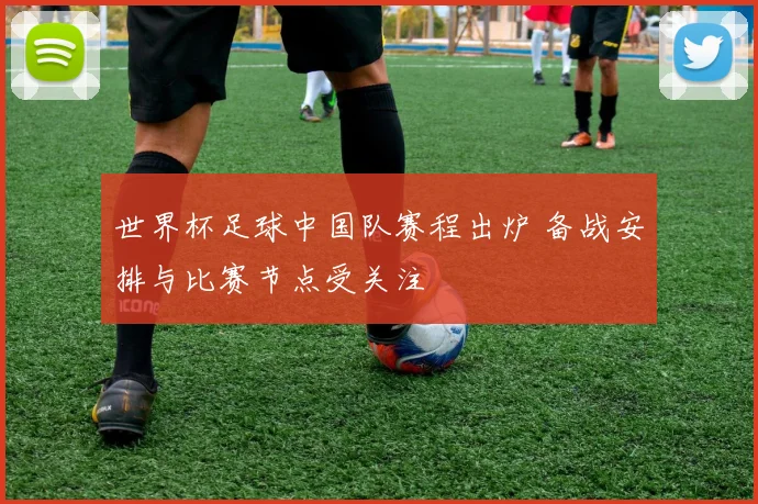 世界杯足球中国队赛程出炉 备战安排与比赛节点受关注