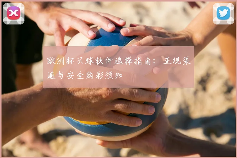 欧洲杯买球软件选择指南:正规渠道与安全购彩须知