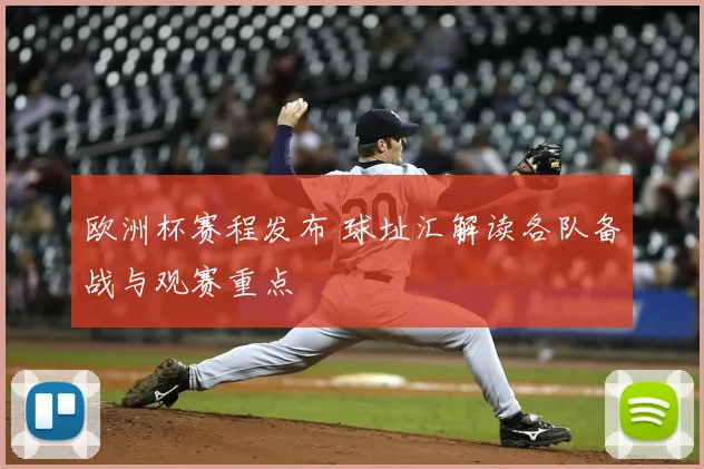 欧洲杯赛程发布 球址汇解读各队备战与观赛重点