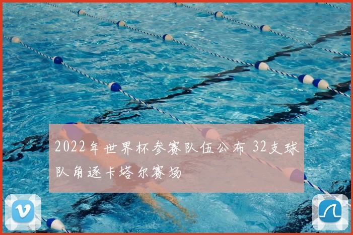2022年世界杯参赛队伍公布 32支球队角逐卡塔尔赛场