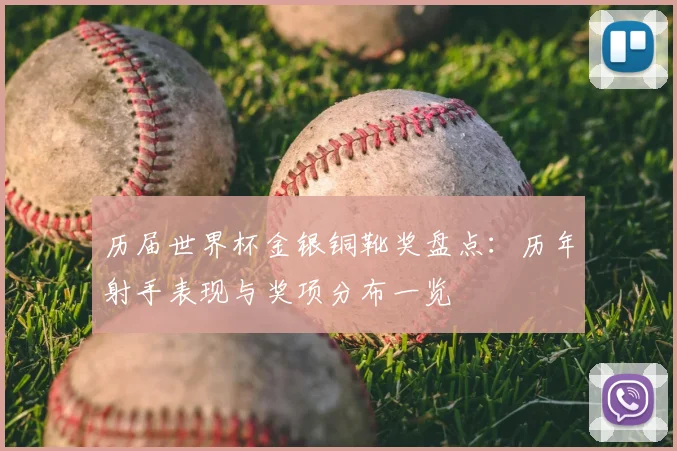 历届世界杯金银铜靴奖盘点：历年射手表现与奖项分布一览