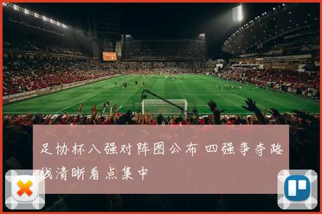 足协杯八强对阵图公布 四强争夺路线清晰看点集中