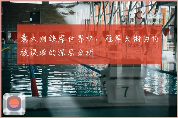 意大利缺席世界杯,冠军头衔为何被误读的深层分析