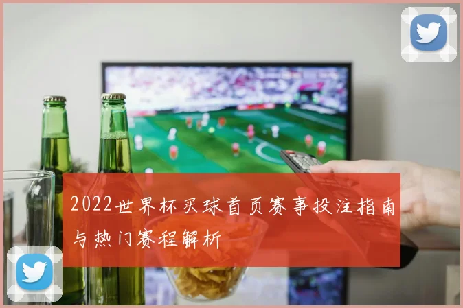 2022世界杯买球首页赛事投注指南与热门赛程解析