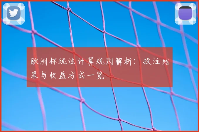 欧洲杯玩法计算规则解析:投注结果与收益方式一览