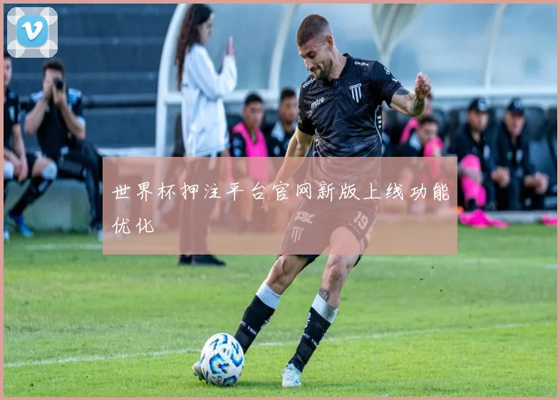 世界杯押注平台官网新版上线功能优化