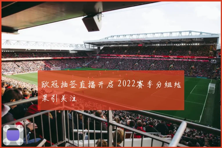 欧冠抽签直播开启 2022赛季分组结果引关注