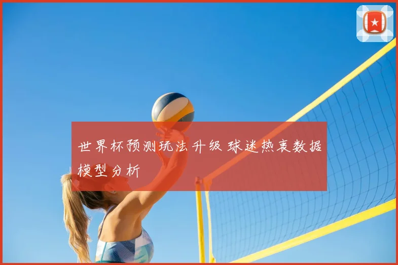 世界杯预测玩法升级 球迷热衷数据模型分析