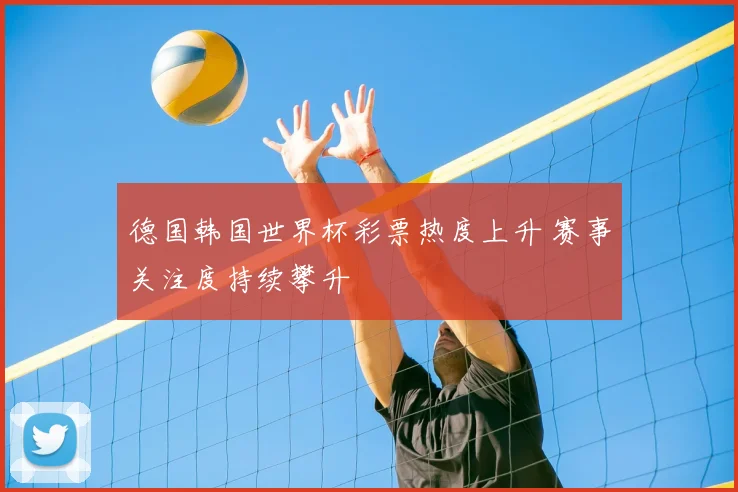 德国韩国世界杯彩票热度上升 赛事关注度持续攀升
