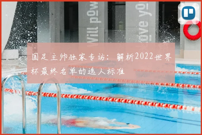 国足主帅独家专访:解析2022世界杯最终名单的选人标准