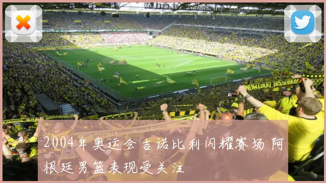 2004年奥运会吉诺比利闪耀赛场 阿根廷男篮表现受关注