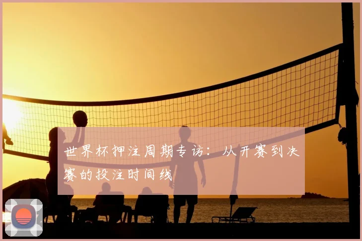 世界杯押注周期专访:从开赛到决赛的投注时间线