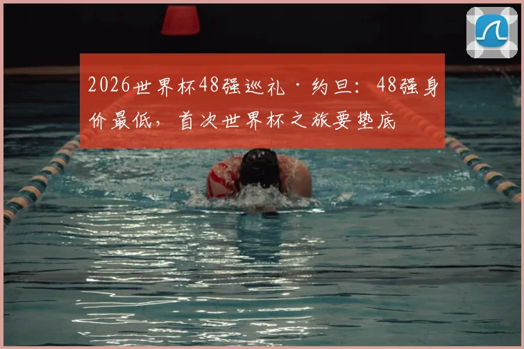 2026世界杯48强巡礼·约旦:48强身价最低,首次世界杯之旅要垫底