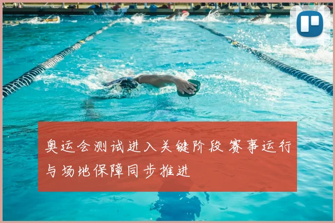 奥运会测试进入关键阶段 赛事运行与场地保障同步推进