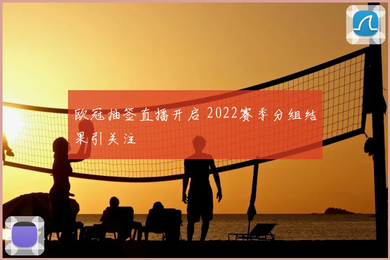 欧冠抽签直播开启 2022赛季分组结果引关注