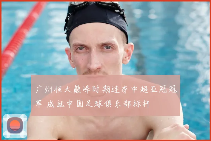 广州恒大巅峰时期连夺中超亚冠冠军 成就中国足球俱乐部标杆