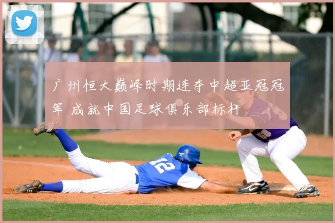 广州恒大巅峰时期连夺中超亚冠冠军 成就中国足球俱乐部标杆
