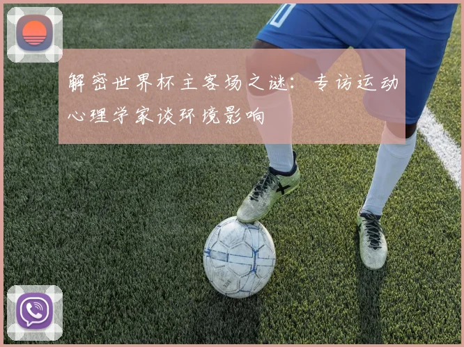 解密世界杯主客场之谜：专访运动心理学家谈环境影响