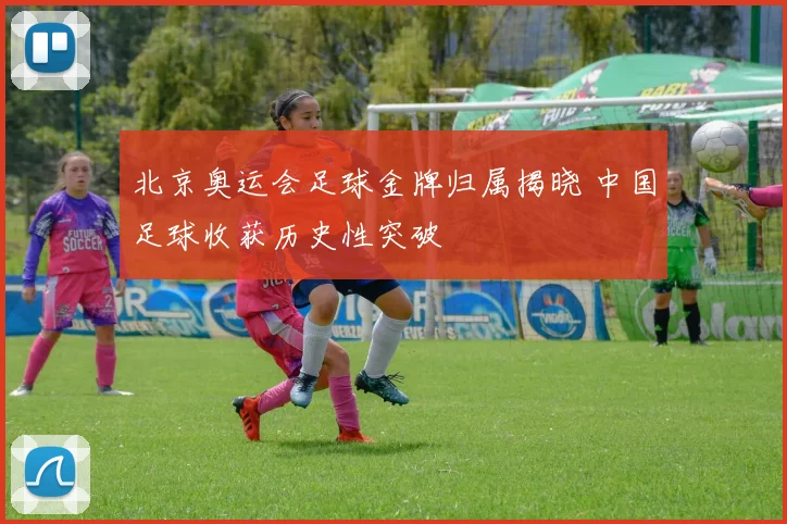 北京奥运会足球金牌归属揭晓 中国足球收获历史性突破