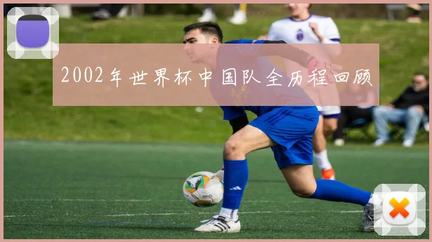 2002年世界杯中国队全历程回顾