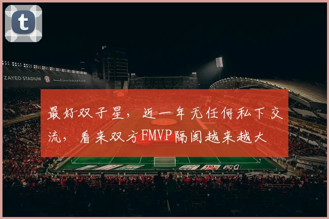 最好双子星，近一年无任何私下交流，看来双方FMVP隔阂越来越大